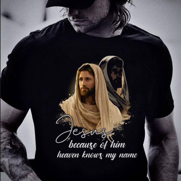 Funny Jesus Because Of Him Heaven Knows My Name shirt