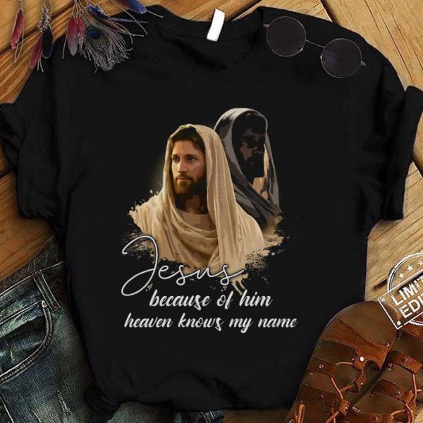 Funny Jesus Because Of Him Heaven Knows My Name shirt