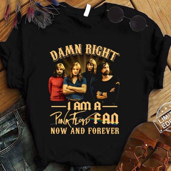 Hot Damn Right I Am A Pink Floyd Fan Now And Forever shirt