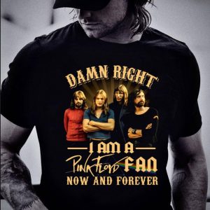 Hot Damn Right I Am A Pink Floyd Fan Now And Forever shirt