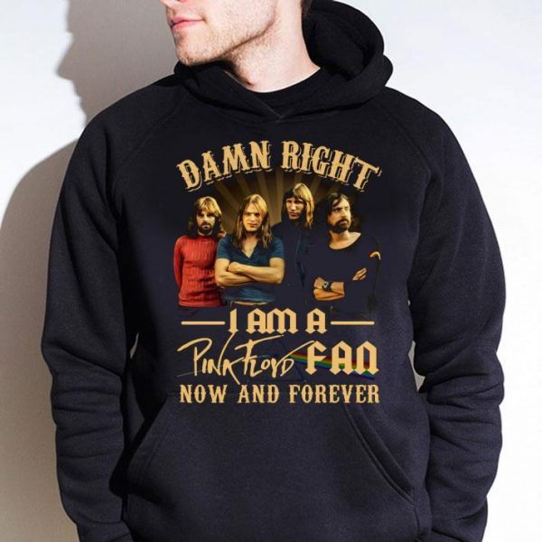 Hot Damn Right I Am A Pink Floyd Fan Now And Forever shirt