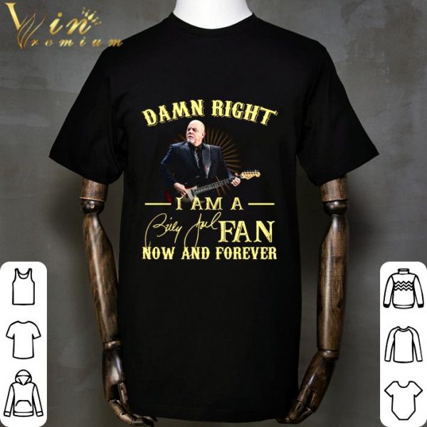 Damn Right I Am A Billy Joel Fan Now And Forever Signature shirt
