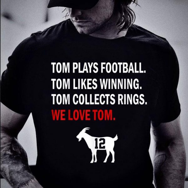 Tom Plays Football Likes Winning Collects Rings We Love Tom Brady shirt