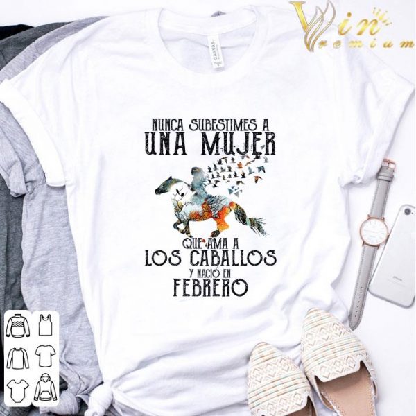 Nunca subestimes a una mujer que ama a los caballos y nacio en febrero shirt