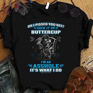 Oh I Pissed You Off Suck It Up Buttercup I'm An Asshole It's What I Do shirt