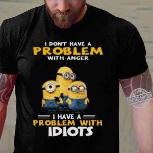 Hot Minions I Don't Have A Problem With Anger I Have A Problem With Idiots shirt 2