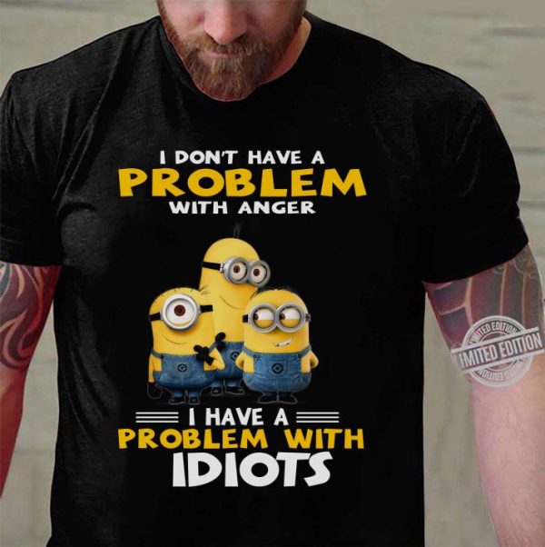 Hot Minions I Don't Have A Problem With Anger I Have A Problem With Idiots shirt