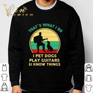 Vintage That’s What I Do I Pet Dogs I Play Guitars & I Know Things shirt 2