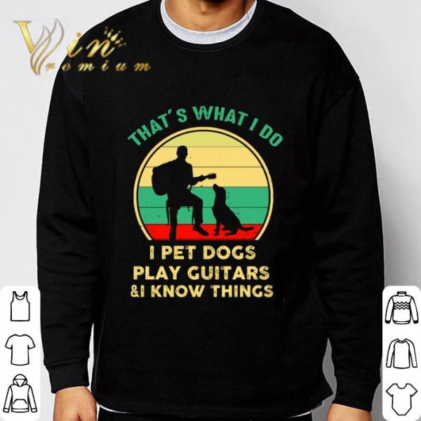 Vintage That’s What I Do I Pet Dogs I Play Guitars & I Know Things shirt