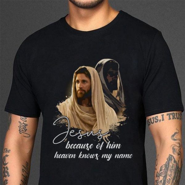 Funny Jesus Because Of Him Heaven Knows My Name shirt