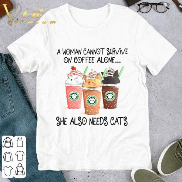 A Woman Cannot Survive On Coffee Alone She Also Needs Cats Starbucks shirt
