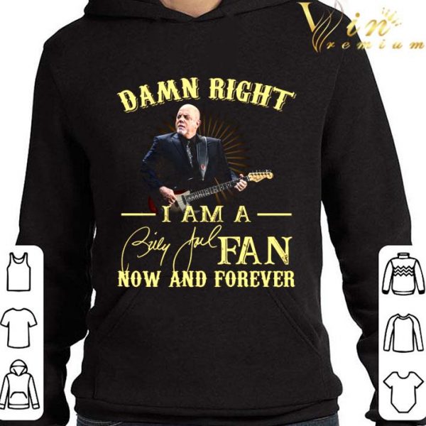 Damn Right I Am A Billy Joel Fan Now And Forever Signature shirt