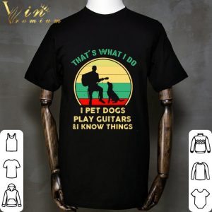Vintage That’s What I Do I Pet Dogs I Play Guitars & I Know Things shirt