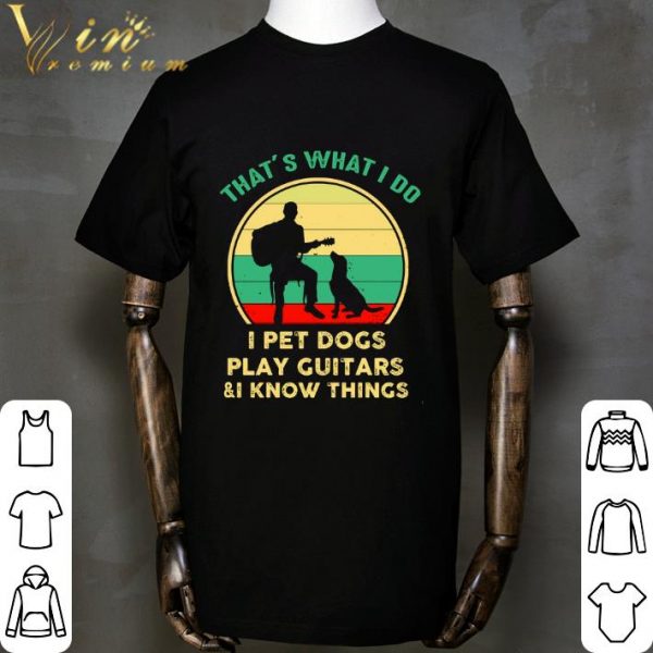 Vintage That’s What I Do I Pet Dogs I Play Guitars & I Know Things shirt
