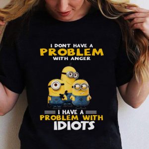 Hot Minions I Don't Have A Problem With Anger I Have A Problem With Idiots shirt 1