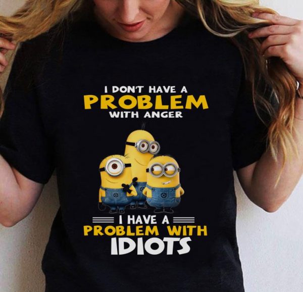 Hot Minions I Don't Have A Problem With Anger I Have A Problem With Idiots shirt