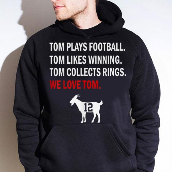 Tom Plays Football Likes Winning Collects Rings We Love Tom Brady shirt