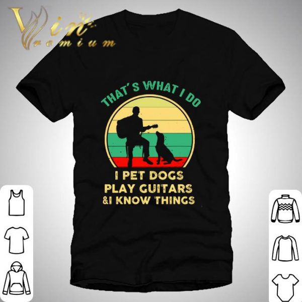 Vintage That’s What I Do I Pet Dogs I Play Guitars & I Know Things shirt