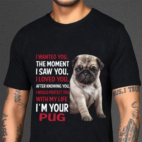Hot I'm Your Pug I Wanted You The Moment I Saw You I Loved You After Knowing You shirt