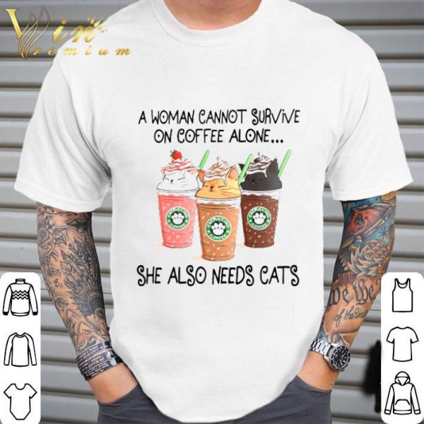 A Woman Cannot Survive On Coffee Alone She Also Needs Cats Starbucks shirt