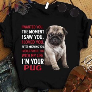 Hot I'm Your Pug I Wanted You The Moment I Saw You I Loved You After Knowing You shirt