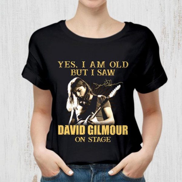 Yes I Am Old But I Saw David Gilmour On Stage Signed shirt