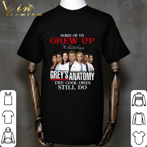 Some Of Us Grew Up Watching Grey's Anatomy The Cool Ones Still Do shirt
