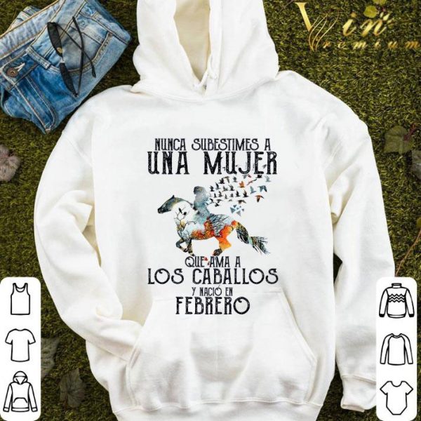 Nunca subestimes a una mujer que ama a los caballos y nacio en febrero shirt