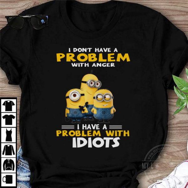 Hot Minions I Don't Have A Problem With Anger I Have A Problem With Idiots shirt