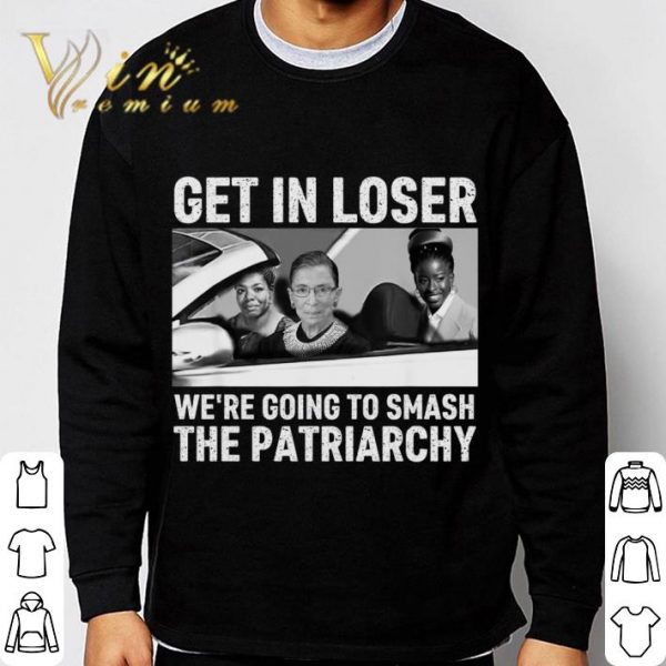 Get In Loser We're Going To Smash The Patriarchy RBG Ruth Bader Ginsburg Amanda Gorman Maya Angelou Shirt