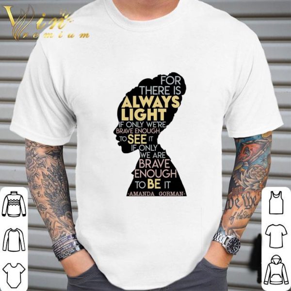 Amanda Gorman For There Is Always Light If Only We're Brave Enough To See It If Only We Are Brave Enough To Be It Shirt