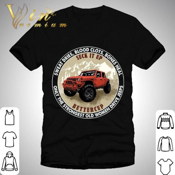 Sweat Dries Blood Clots Bones Heal Suck It Up Buttercup Only The Strongest Old Women Drive Jeeps Shirt