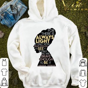 Amanda Gorman For There Is Always Light If Only We're Brave Enough To See It If Only We Are Brave Enough To Be It Shirt 3