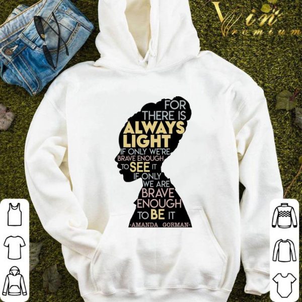 Amanda Gorman For There Is Always Light If Only We're Brave Enough To See It If Only We Are Brave Enough To Be It Shirt