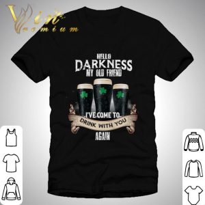 Hello darkness my old friend i've come to drink with you again St. Patrick's day shirt