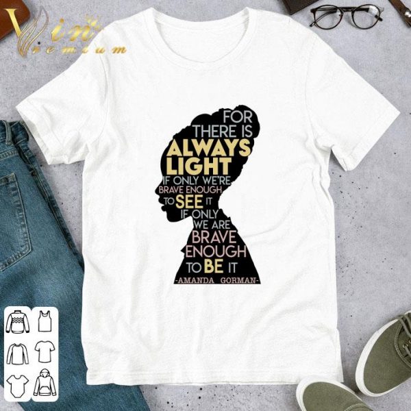 Amanda Gorman For There Is Always Light If Only We're Brave Enough To See It If Only We Are Brave Enough To Be It Shirt