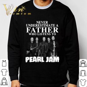 Never Underestimate A Father Who Listens To Pearl Jam Band shirt 2