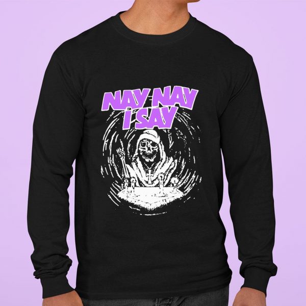 Hot Nay Nay I Say The Death shirt