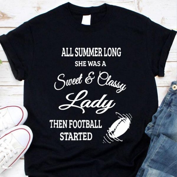 Hot All Summer Long She Was A Sweet & Classy Lady Then Football Started shirt