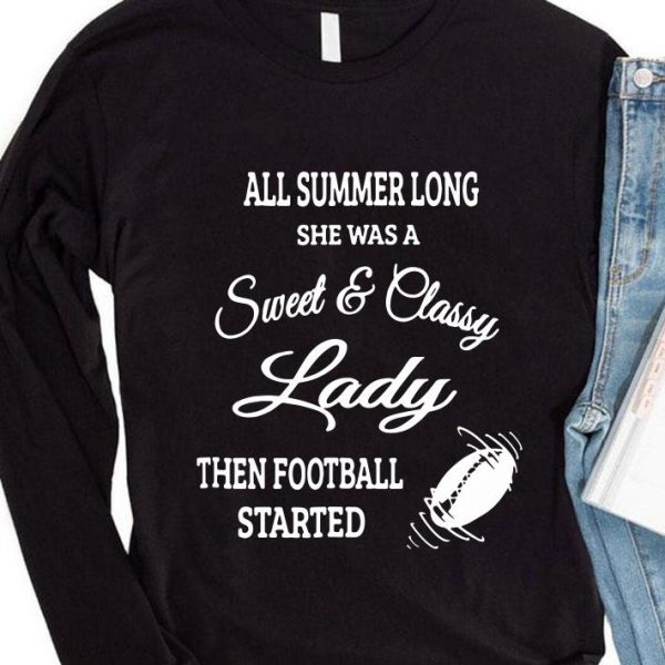 Hot All Summer Long She Was A Sweet & Classy Lady Then Football Started shirt