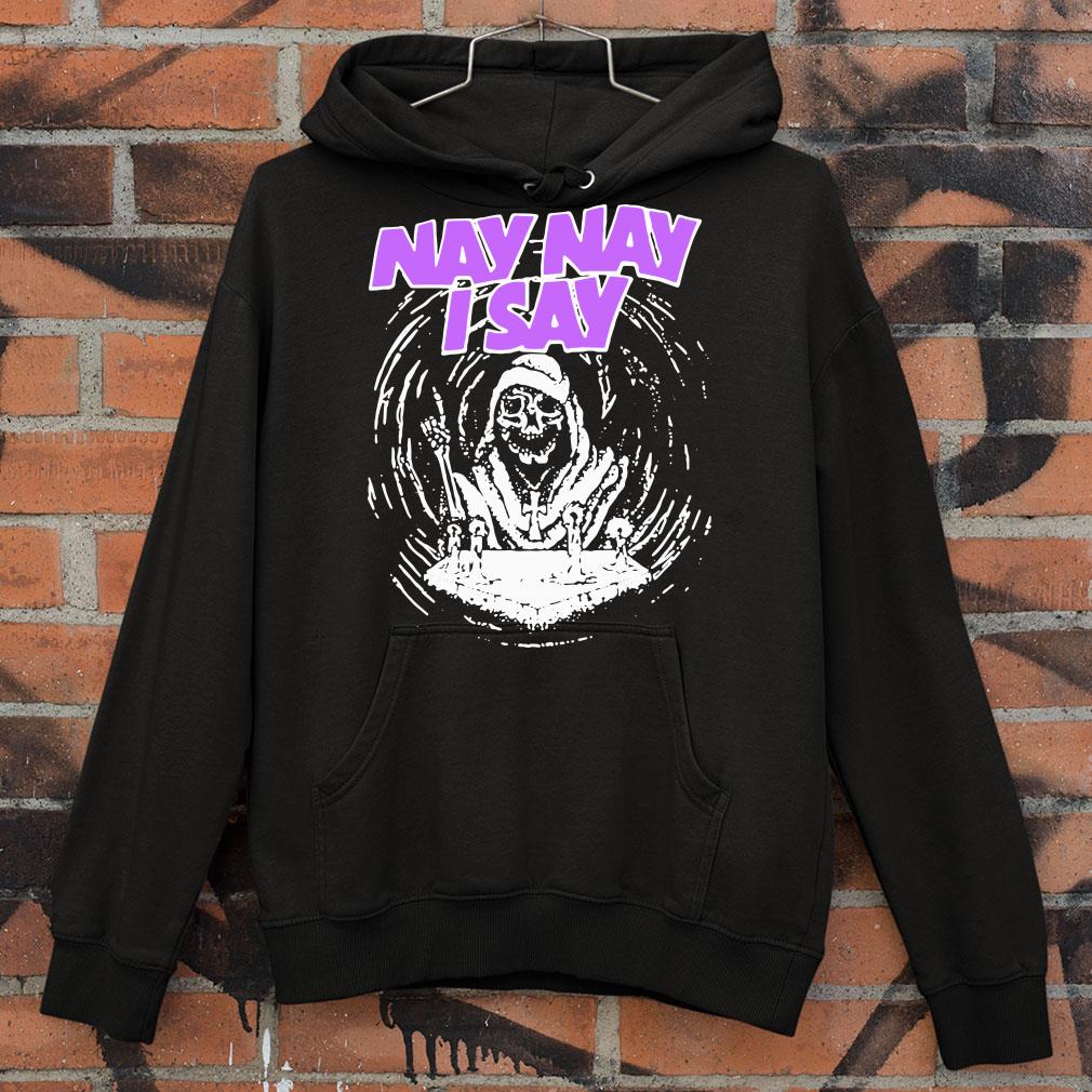 Hot Nay Nay I Say The Death shirt bab20452 nay nay i say the death shirt 4 - Hot Nay Nay I Say The Death shirt