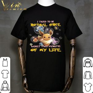 Eevee i tried to be normal once worst two minutes of my life shirt 1