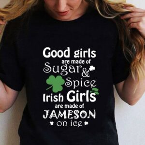 Good Girls Are Made Of SugarSpice Irish Girl Are Made Of Jameson On Ice shirt 1