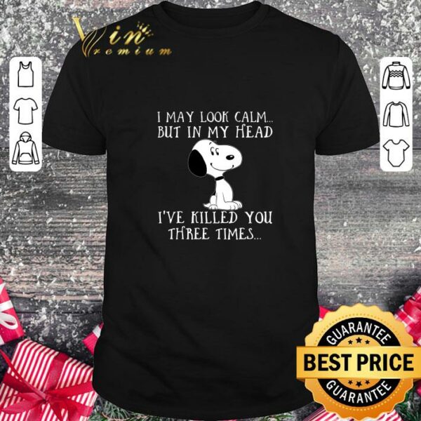 Hot I may look calm but in my head ive killed you three times snoopy shirt