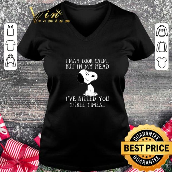 Hot I may look calm but in my head ive killed you three times snoopy shirt