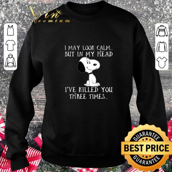 Hot I may look calm but in my head ive killed you three times snoopy shirt