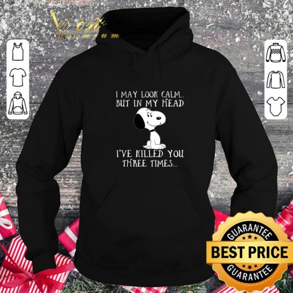 Hot I may look calm but in my head ive killed you three times snoopy shirt