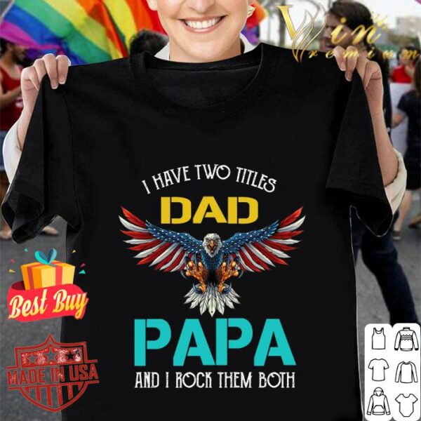 Hot Pretty I Have Two Titles Dad Papa And I Rock Them Both Eagle American shirt