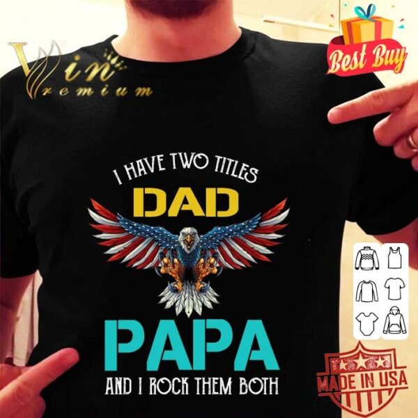 Hot Pretty I Have Two Titles Dad Papa And I Rock Them Both Eagle American shirt