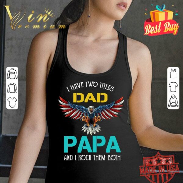 Hot Pretty I Have Two Titles Dad Papa And I Rock Them Both Eagle American shirt